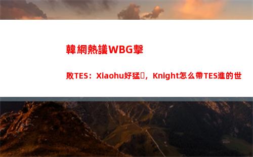 韓網熱議WBG擊敗TES：Xiaohu好猛，Knight怎么帶TES進的世界賽